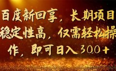 百度新回享,长期项目稳定性高,仅需轻松操作,即可日入300+