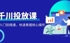 千万级直播操盘手带你玩转千川投放：从入门到精通，快速掌握核心操作