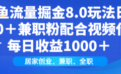 闲鱼流量掘金8.0玩法日引200+兼职粉配合做视频代发每日收益1000+