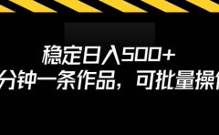 稳定日入500+,3分钟一条作品,可批量操作