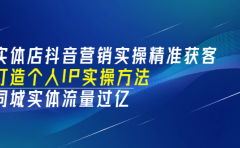 实体店抖音营销实操精准获客、打造个人IP实操方法，同城实体流量过亿(53节)