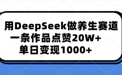 用DeepSeek做养生赛道，一条作品点赞20W+，单日变现1000+