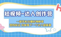 短视频-达人创作营 一部手机玩赚好物种草 团购探店 你就是下一个达人超新星