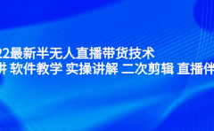 2022最新半无人直播带货技术：主讲 软件教学 实操讲解 二次剪辑 直播伴侣