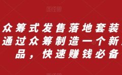 众筹 式发售落地套装,通过众筹制造一个新产品,快速赚钱必备