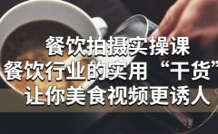 餐饮拍摄实操课:餐饮行业的实用“干货”让你美食视频更诱人