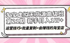 淘宝虚拟无货源高级班【第21期】运营技巧+批量复制=会赚钱的淘宝店