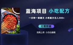 蓝海项目一分钟一条图文作品-日入300+小吃配方项目(附 684G小吃配方)