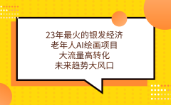 23年最火的银发经济,老年人AI绘画项目,大流量高转化,未来趋势大风口