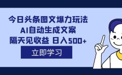 外面收费1980的今日头条图文爆力玩法,AI自动生成文案,隔天见收益 日入500+