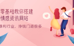 零基础教你搭建情感资讯网站：暴利行业，挣钱门道很多（搭建教程+源码）
