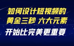 教你如何设计短视频的黄金三秒，六大元素，开始比完美更重要（27节课）