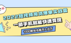 2022短视频带货爆单实战营,一部手机就能快速变现