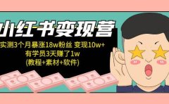 小红书变现营：实测3个月涨18w粉丝 变现10w+有学员3天1w(教程+素材+软件)