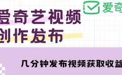 爱奇艺号视频发布，每天几分钟即可发布视频【教程+涨粉攻略】