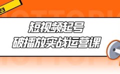 短视频起号·破播放实战运营课,用通俗易懂大白话带你玩转短视频