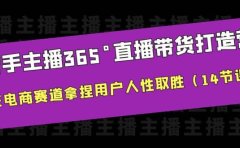 新手主播365°直播带货·打造营，在电商赛道拿捏用户人性取胜（14节课）