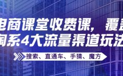 某电商课堂收费课，覆盖淘系4大流量渠道玩法【搜索、直通车、手猜、魔方】