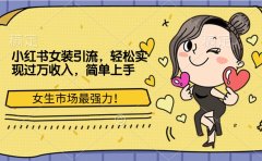 小红书女装引流，女生市场最强力！轻松实现过万收入，简单上手