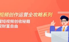 短视频创作运营-全攻略系列,掌握短视频创收秘籍,实现财富自由(4节课)