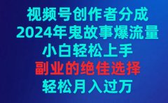 视频号创作者分成,2024年鬼故事爆流量,小白轻松上手,副业的绝佳选择...