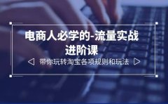 电商人必学的-流量实战进阶课:带你玩转淘宝各项规则和玩法(12节课)