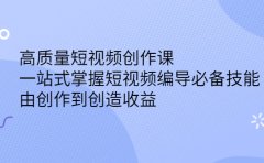 高质量短视频创作课，一站式掌握短视频编导必备技能