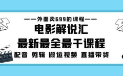外面卖699的电影解说汇最新最全最干课程：电影配音 剪辑 搬运视频 直播带货