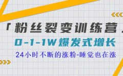 「粉丝裂变训练营」0-1-1w爆发式增长，24小时不断的涨粉-睡觉也在涨-16节课