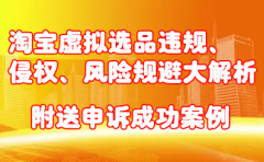 淘宝虚拟选品违规、侵权、风险规避大解析,附送申诉成功案例!