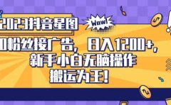 抖音星图0粉接广告,新手小白无脑操作日入1200+,无上限无门槛,搬运为王!【揭秘】