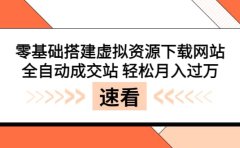 零基础搭建虚拟资源下载网站，全自动成交站 轻松月入过万（源码+安装教程)