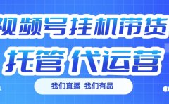 视频号挂机直播带货 全程托管代运营