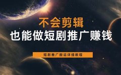 不会剪辑也能做短剧推广搬运全流程:短剧推广搬运详细教程
