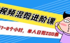 短视频混剪/进阶课，一天7-8个小时，单人日剪200条实战攻略教学