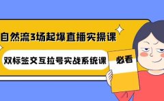 自然流3场起爆直播实操课：双标签交互拉号实战系统课