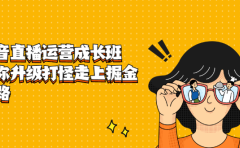 抖音直播运营成长班，带你升级打怪走上掘金之路