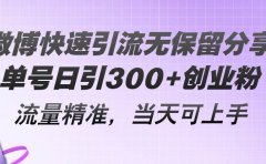 微博快速引流无保留分享，单号日引300+创业粉，流量精准，当天可上手