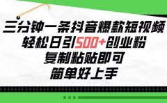 三分钟一条抖音爆款短视频，轻松日引500+创业粉，复制粘贴即可，简单好...