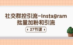 社交群控引流-Instagram批量加粉和引流（27节课）