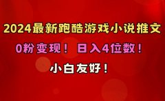 小白友好！0粉变现！日入4位数！跑酷游戏小说推文项目（附千G素材）