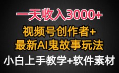 一天收入3000+,视频号创作者AI创作鬼故事玩法,条条爆流量,小白也能轻...
