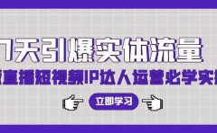 7天引爆实体流量，老板直播短视频IP达人运营必学实操课（56节高清无水印）