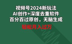 视频号2024新玩法,AI创作+深度去重软件 百分百过原创,无脑生成,月入过万