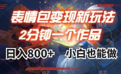 表情包变现最新玩法,2分钟一个视频,日入800+,小白也能做