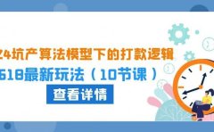 2024坑产算法 模型下的打款逻辑:618最新玩法(10节课)