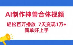 AI制作神兽合体视频,轻松百万播放,七天变现1万+简单好上手(工具+素材)
