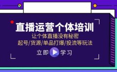 直播运营个体培训，让个体直播没有秘密，起号/货源/单品打爆/投流等玩法