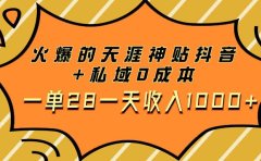 火爆的天涯神贴抖音+私域0成本一单28一天收入1000+