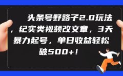 头条号野路子2.0玩法,纪实类视频改文章,3天暴力起号,单日收益轻松破500+